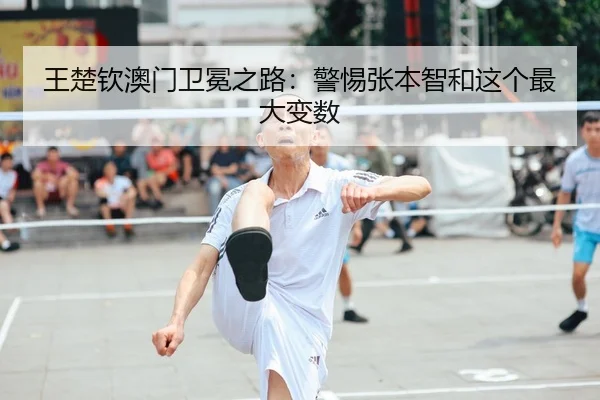 王楚钦澳门卫冕之路：警惕张本智和这个最大变数