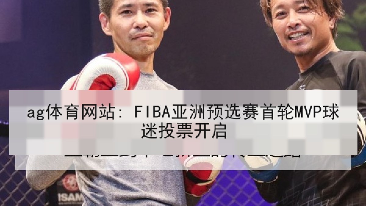 ag体育网站: FIBA亚洲预选赛首轮MVP球迷投票开启 ag体育网站: FIBA亚洲预选赛首轮MVP球迷投票开启