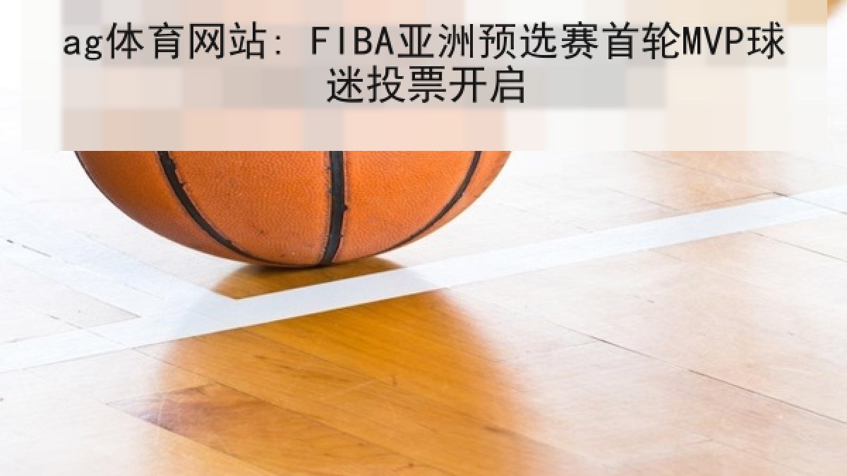 ag体育网站: FIBA亚洲预选赛首轮MVP球迷投票开启 ag体育网站: FIBA亚洲预选赛首轮MVP球迷投票开启