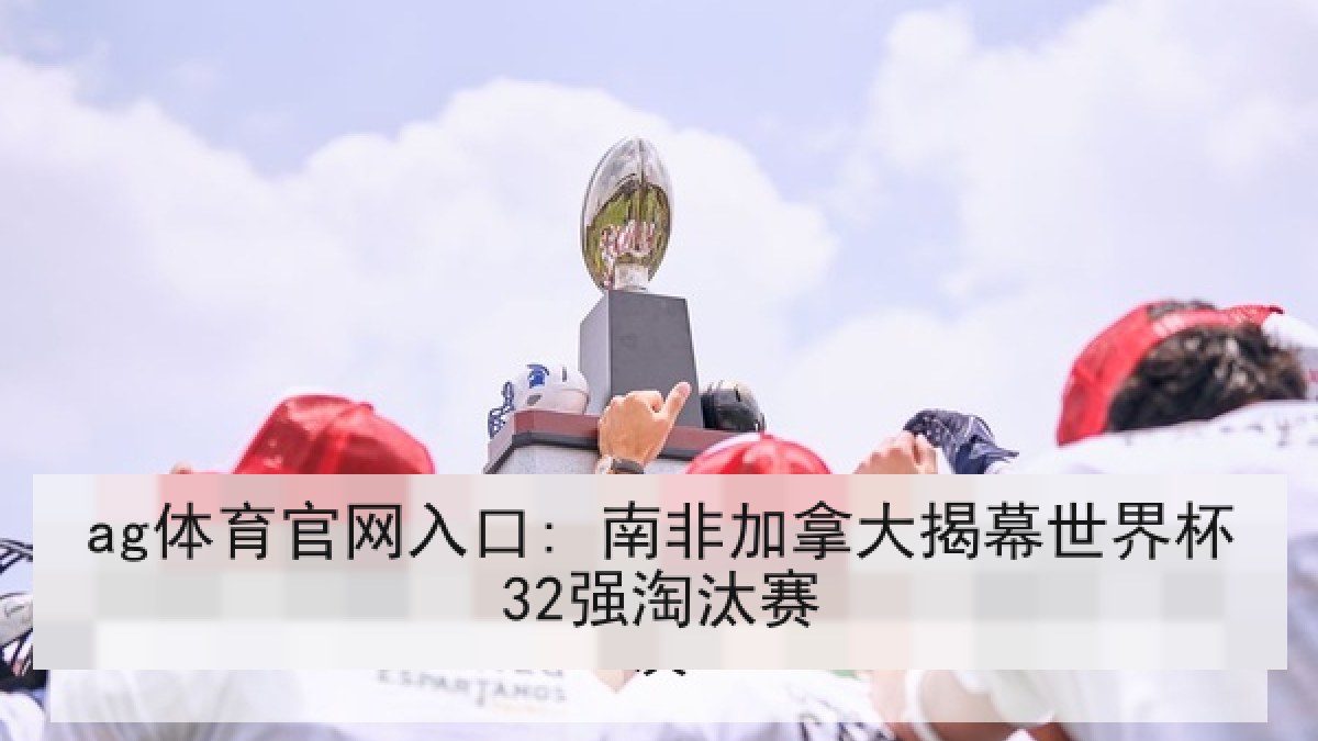 ag体育官网入口: 南非加拿大揭幕世界杯32强淘汰赛 ag体育官网入口: 南非加拿大揭幕世界杯32强淘汰赛