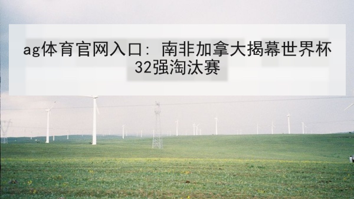 ag体育官网入口: 南非加拿大揭幕世界杯32强淘汰赛