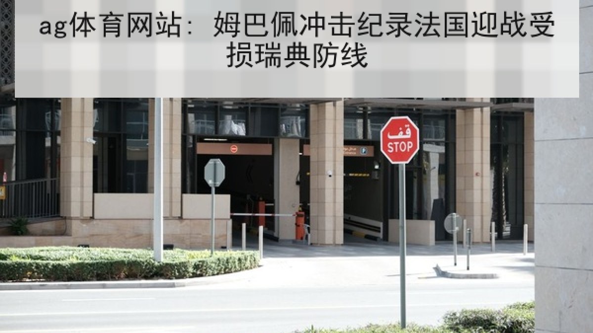 ag体育网站: 姆巴佩冲击纪录法国迎战受损瑞典防线