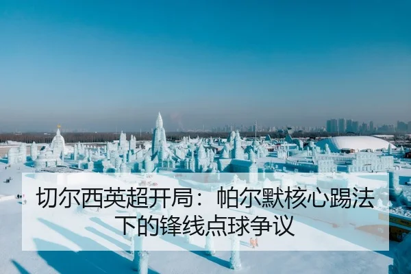 切尔西英超开局：帕尔默核心踢法下的锋线点球争议