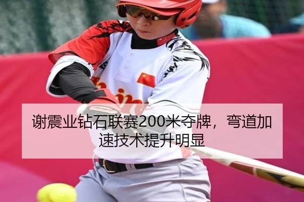 谢震业钻石联赛200米夺牌，弯道加速技术提升明显