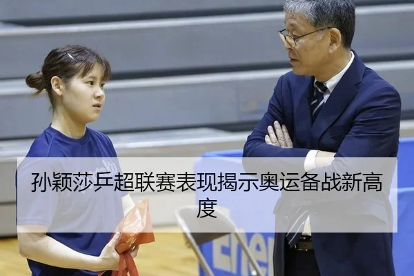 孙颖莎乒超联赛表现揭示奥运备战新高度