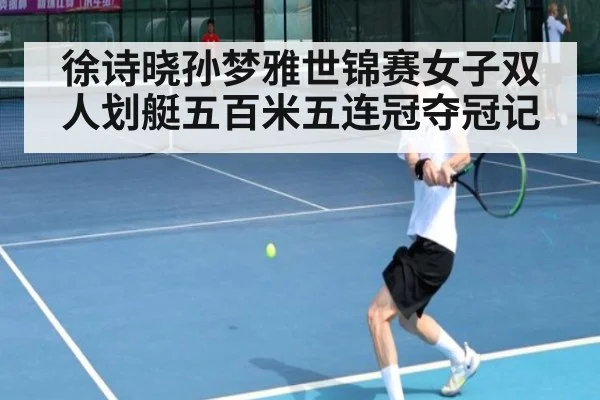 徐诗晓孙梦雅世锦赛女子双人划艇五百米五连冠夺冠记