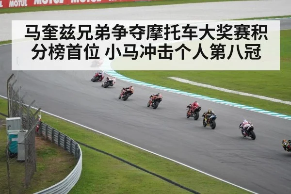 马奎兹兄弟争夺摩托车大奖赛积分榜首位 小马冲击个人第八冠