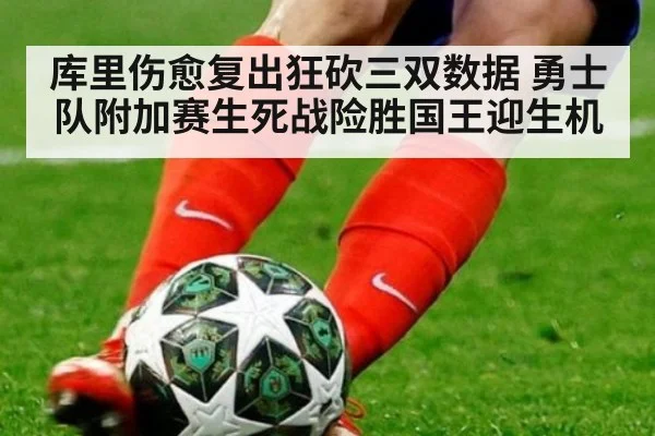库里伤愈复出狂砍三双数据 勇士队附加赛生死战险胜国王迎生机