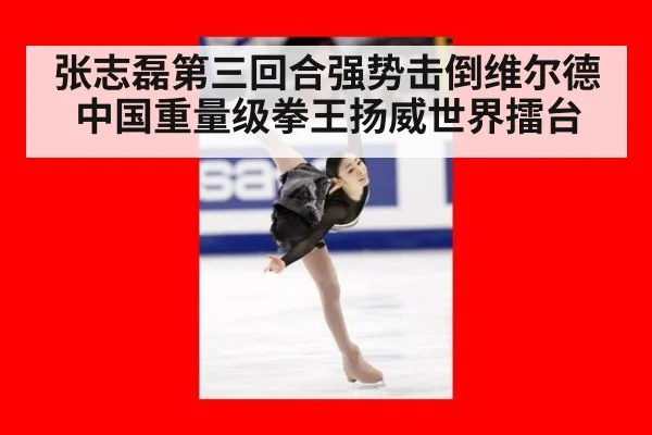 张志磊第三回合强势击倒维尔德中国重量级拳王扬威世界擂台