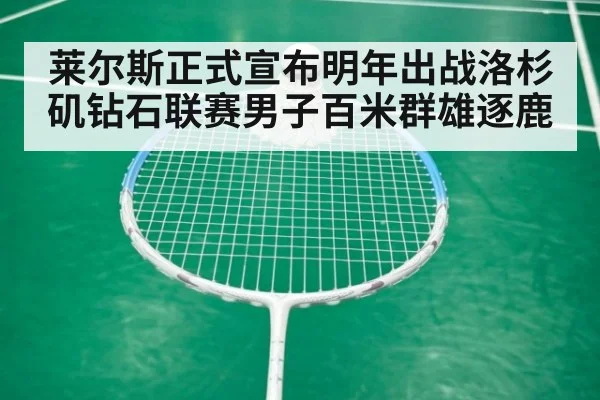 莱尔斯正式宣布明年出战洛杉矶钻石联赛男子百米群雄逐鹿