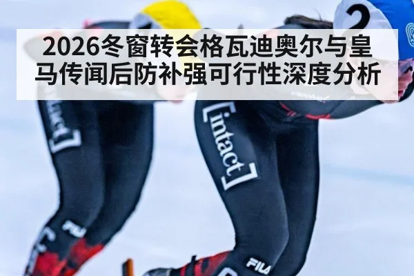 2026冬窗转会格瓦迪奥尔与皇马传闻后防补强可行性深度分析